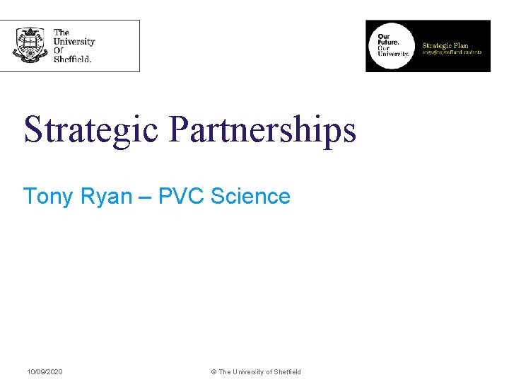 Strategic Partnerships Tony Ryan – PVC Science 10/09/2020 © The University of Sheffield 