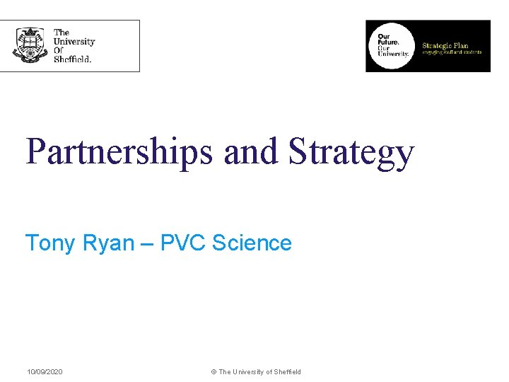 Partnerships and Strategy Tony Ryan – PVC Science 10/09/2020 © The University of Sheffield