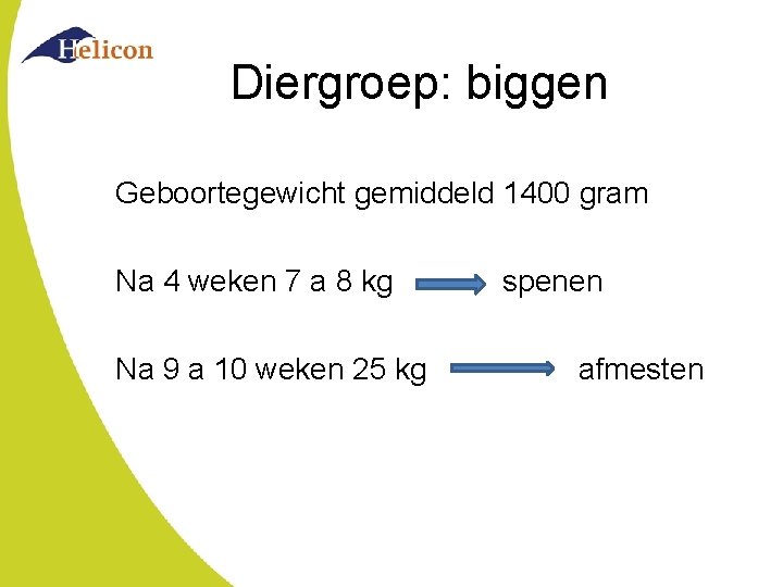 Diergroep: biggen Geboortegewicht gemiddeld 1400 gram Na 4 weken 7 a 8 kg Na