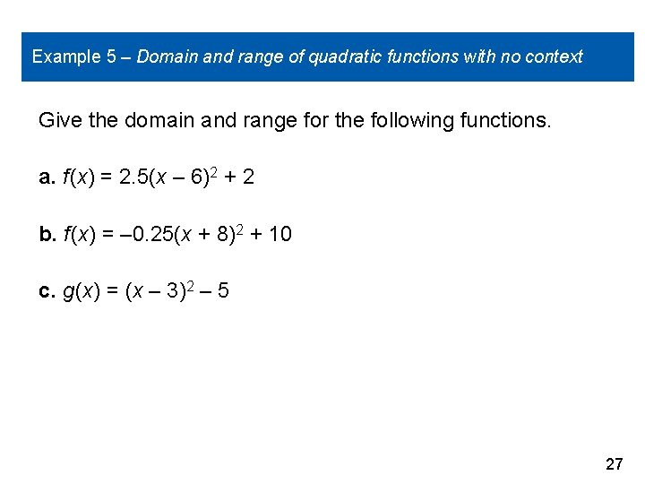 Example 5 – Domain and range of quadratic functions with no context Give the