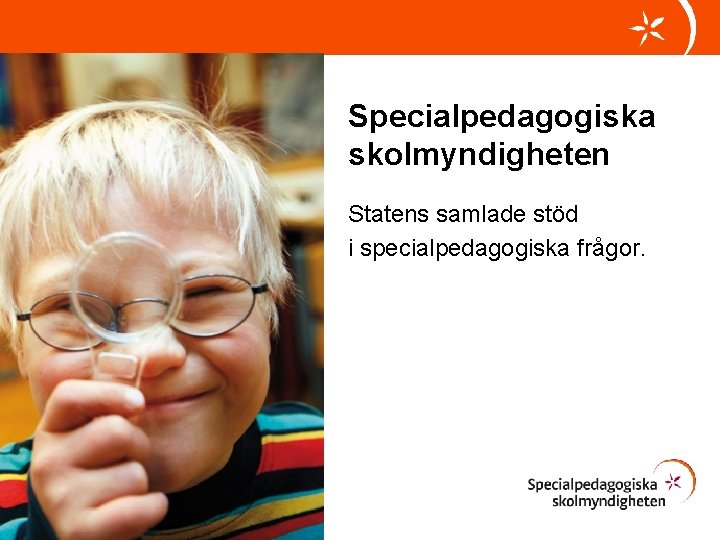 Specialpedagogiska skolmyndigheten Statens samlade stöd i specialpedagogiska frågor. Specialpedagogiska skolmyndigheten Statens samlade stöd i specialpedagogiska frågor.