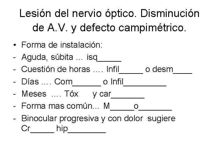 Lesión del nervio óptico. Disminución de A. V. y defecto campimétrico. • - Forma