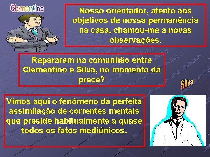 Nosso orientador, atento aos objetivos de nossa permanência na casa, chamou-me a novas observações.