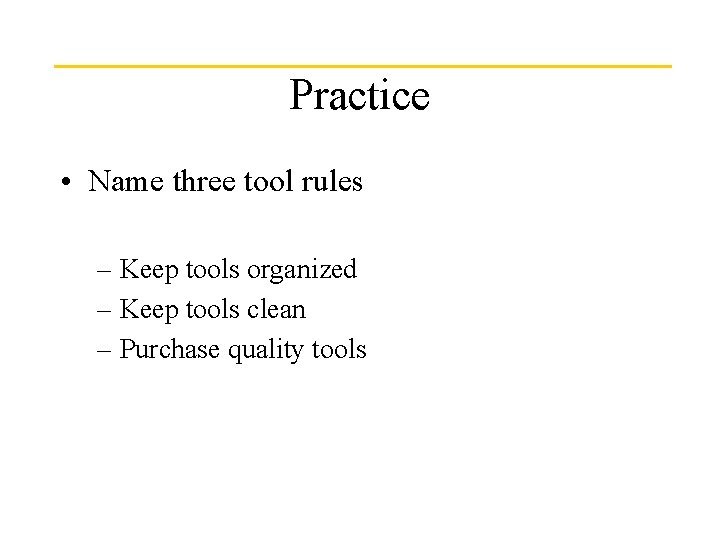 Practice • Name three tool rules – Keep tools organized – Keep tools clean