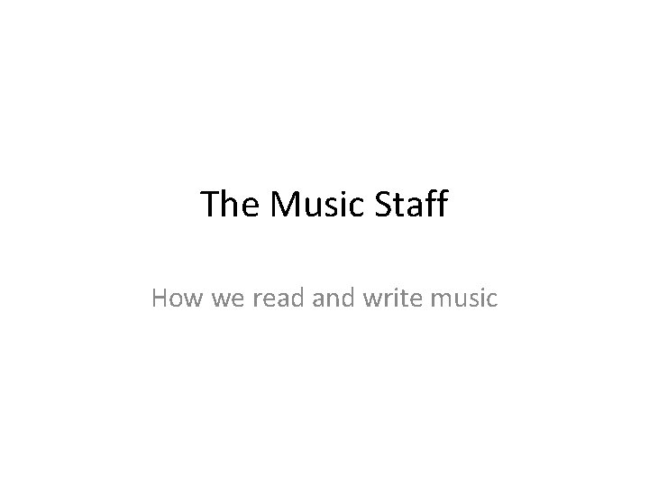The Music Staff How we read and write music 