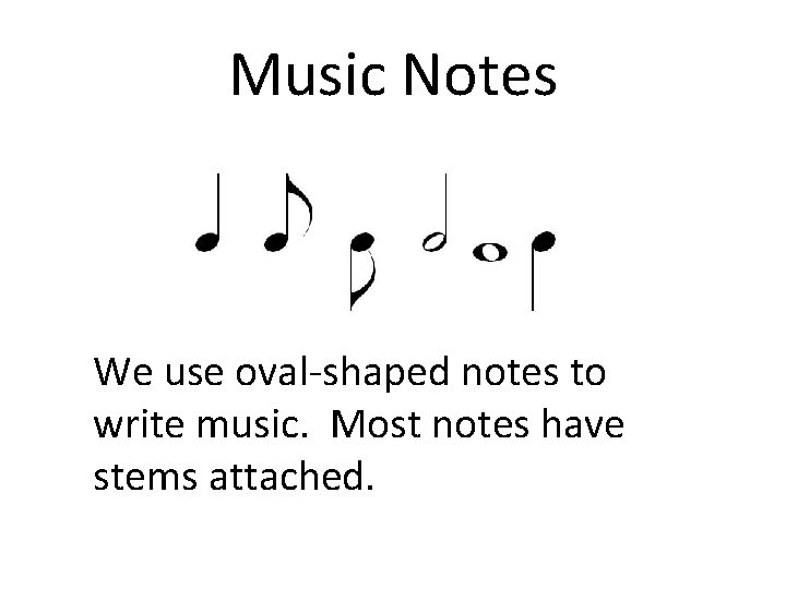 Music Notes We use oval-shaped notes to write music. Most notes have stems attached.