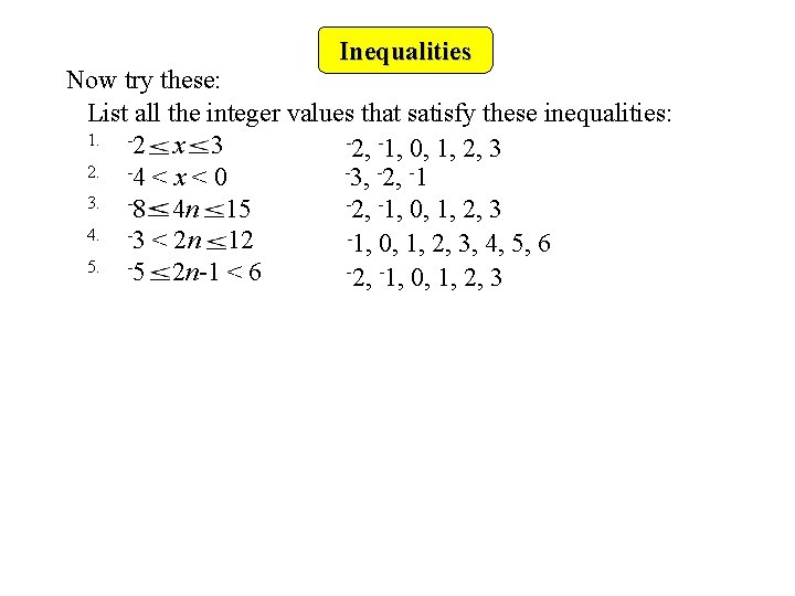 Inequalities Now try these: List all the integer values that satisfy these inequalities: 1.