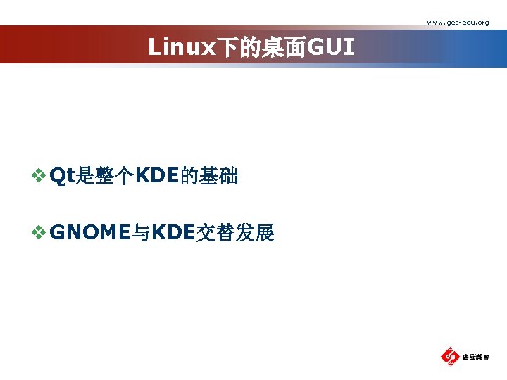 www. gec-edu. org Linux下的桌面GUI v Qt是整个KDE的基础 v GNOME与KDE交替发展 