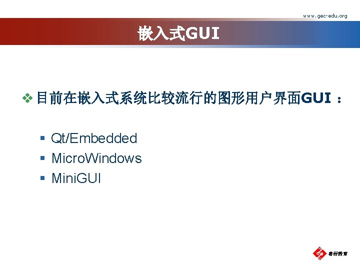 www. gec-edu. org 嵌入式GUI v 目前在嵌入式系统比较流行的图形用户界面GUI ： § Qt/Embedded § Micro. Windows § Mini.