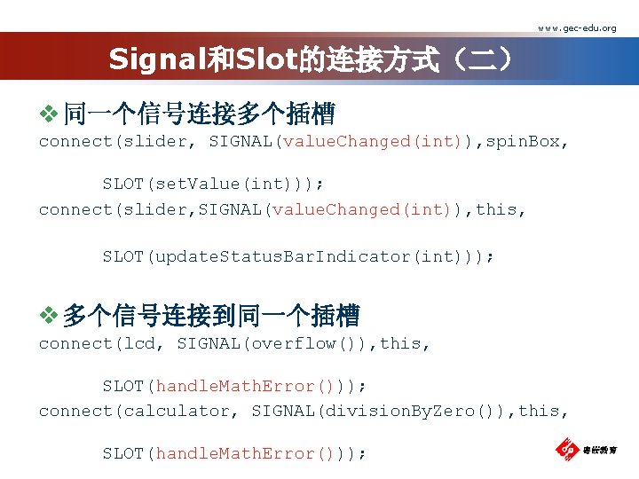 www. gec-edu. org Signal和Slot的连接方式（二） v 同一个信号连接多个插槽 connect(slider, SIGNAL(value. Changed(int)), spin. Box, SLOT(set. Value(int))); connect(slider,