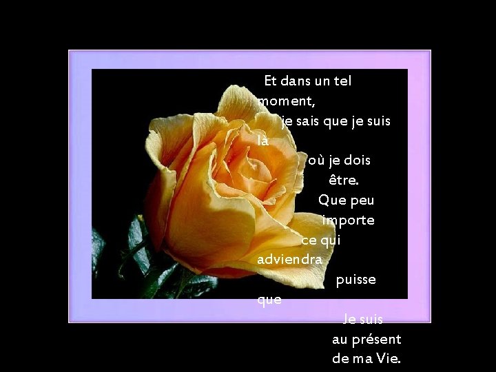  Et dans un tel moment, je sais que je suis là où je