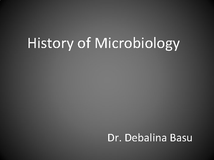 History of Microbiology Dr. Debalina Basu 