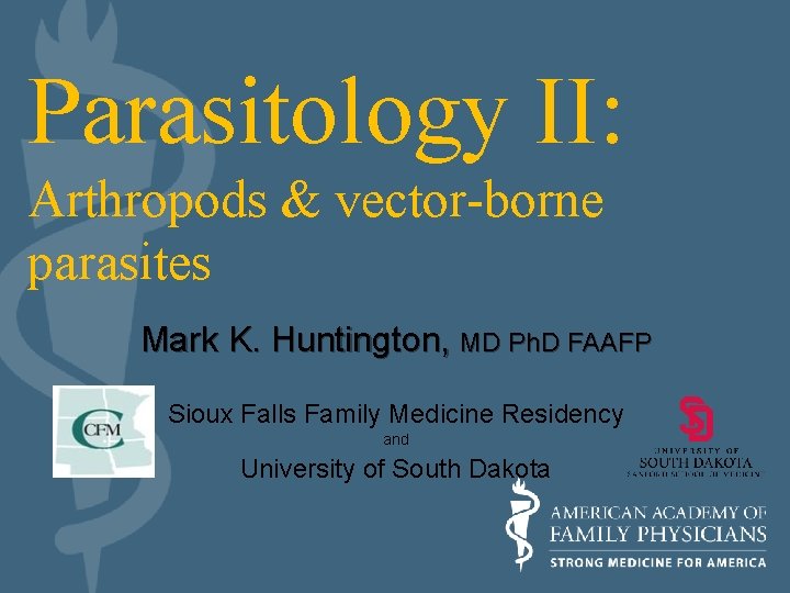 Parasitology II: Arthropods & vector-borne parasites Mark K. Huntington, MD Ph. D FAAFP Sioux