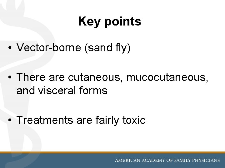 Key points • Vector-borne (sand fly) • There are cutaneous, mucocutaneous, and visceral forms