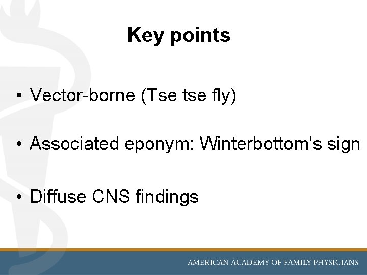 Key points • Vector-borne (Tse tse fly) • Associated eponym: Winterbottom’s sign • Diffuse