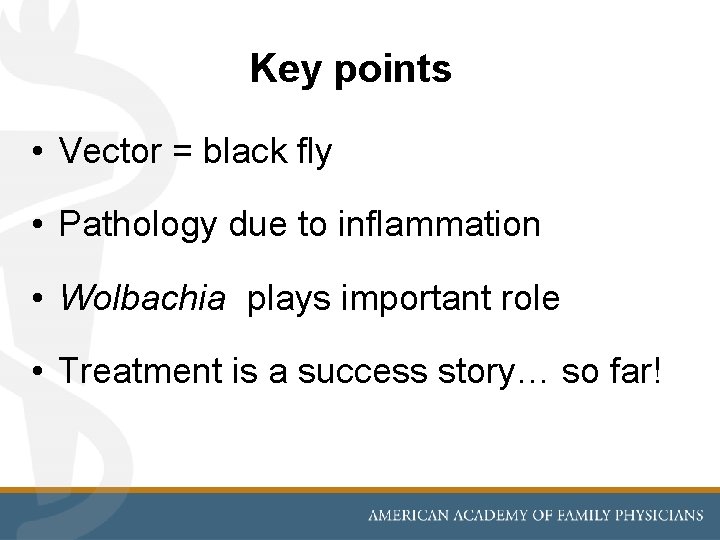 Key points • Vector = black fly • Pathology due to inflammation • Wolbachia