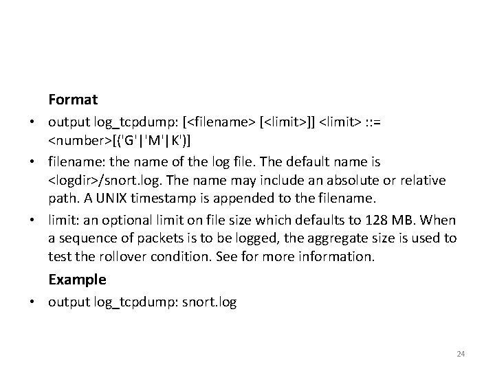  Format • output log_tcpdump: [<filename> [<limit>]] <limit> : : = <number>[('G'|'M'|K')] • filename: