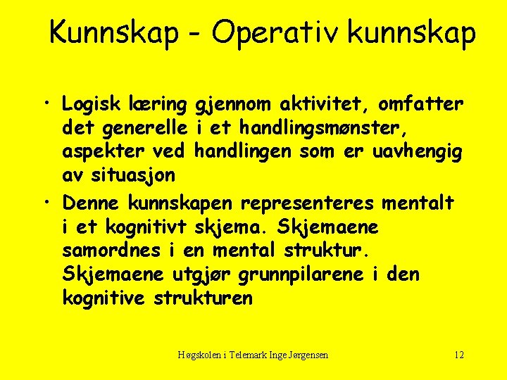 Kunnskap - Operativ kunnskap • Logisk læring gjennom aktivitet, omfatter det generelle i et