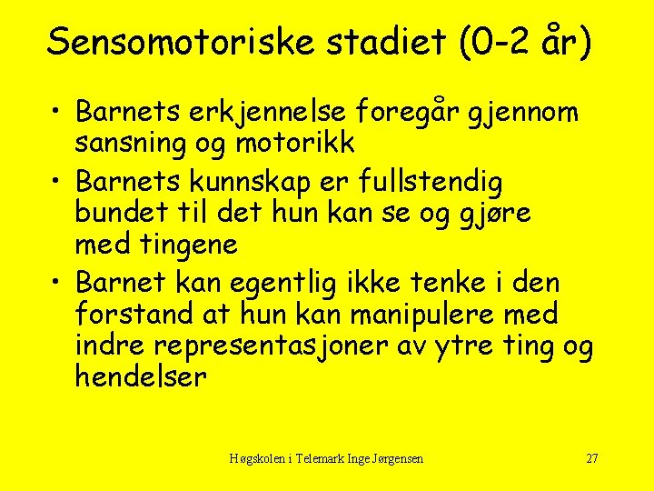 Sensomotoriske stadiet (0 -2 år) • Barnets erkjennelse foregår gjennom sansning og motorikk •