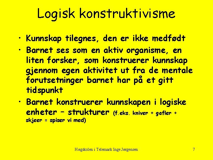 Logisk konstruktivisme • Kunnskap tilegnes, den er ikke medfødt • Barnet ses som en