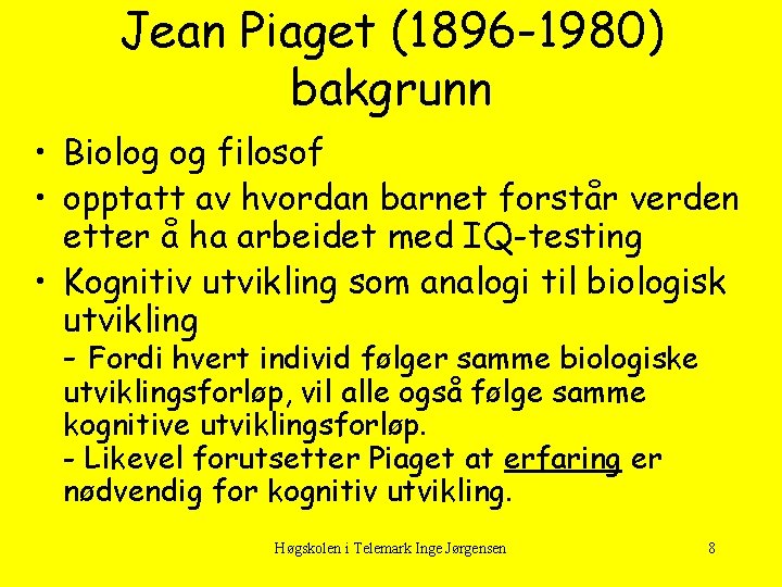 Jean Piaget (1896 -1980) bakgrunn • Biolog og filosof • opptatt av hvordan barnet