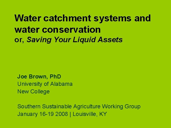 Water catchment systems and water conservation or, Saving Your Liquid Assets Joe Brown, Ph.