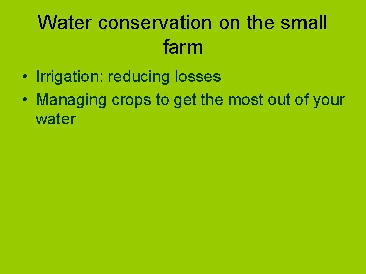 Water conservation on the small farm • Irrigation: reducing losses • Managing crops to