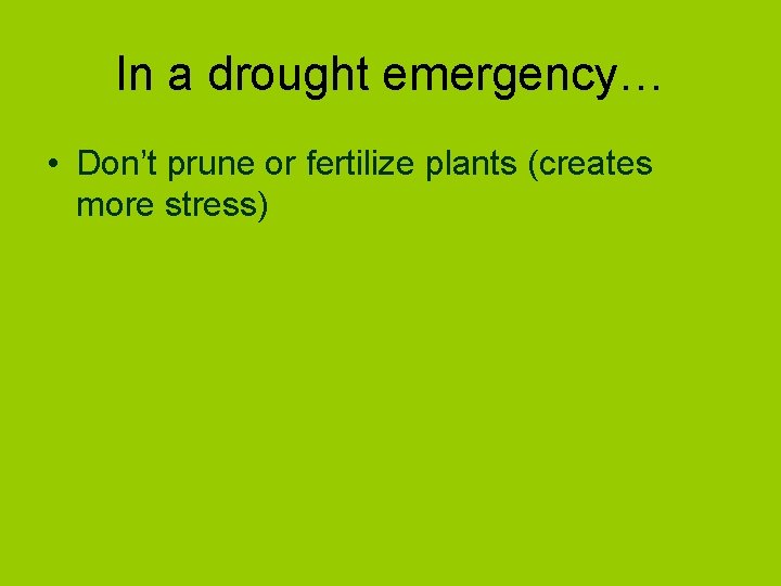 In a drought emergency… • Don’t prune or fertilize plants (creates more stress) 