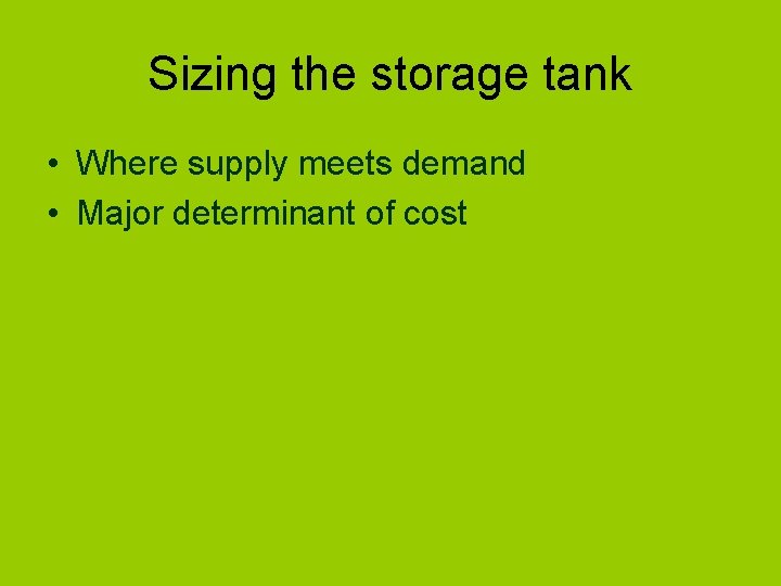 Sizing the storage tank • Where supply meets demand • Major determinant of cost