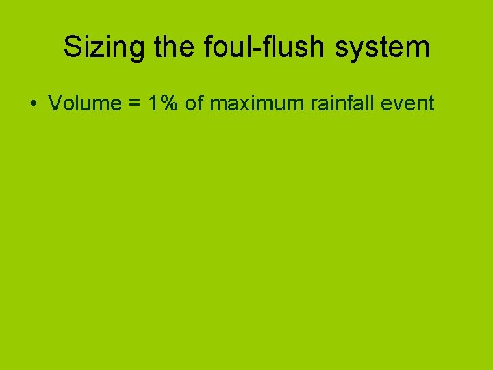 Sizing the foul-flush system • Volume = 1% of maximum rainfall event 