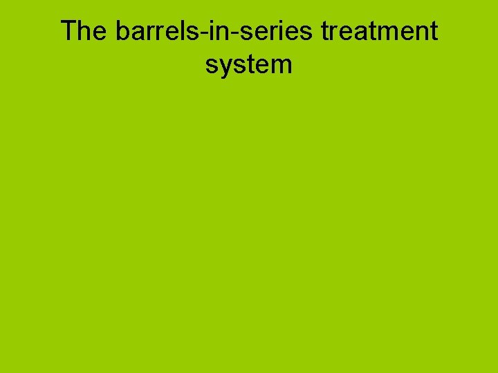 The barrels-in-series treatment system 