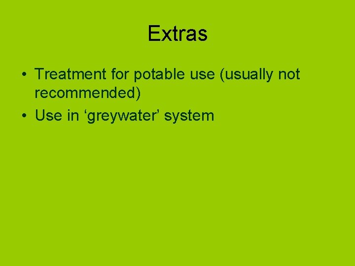 Extras • Treatment for potable use (usually not recommended) • Use in ‘greywater’ system