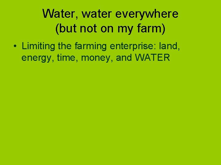 Water, water everywhere (but not on my farm) • Limiting the farming enterprise: land,