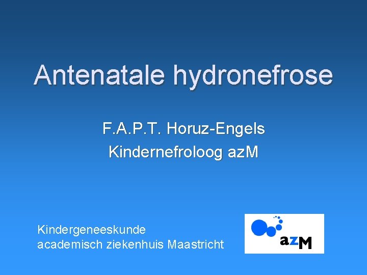 Antenatale hydronefrose F. A. P. T. Horuz-Engels Kindernefroloog az. M Kindergeneeskunde academisch ziekenhuis Maastricht