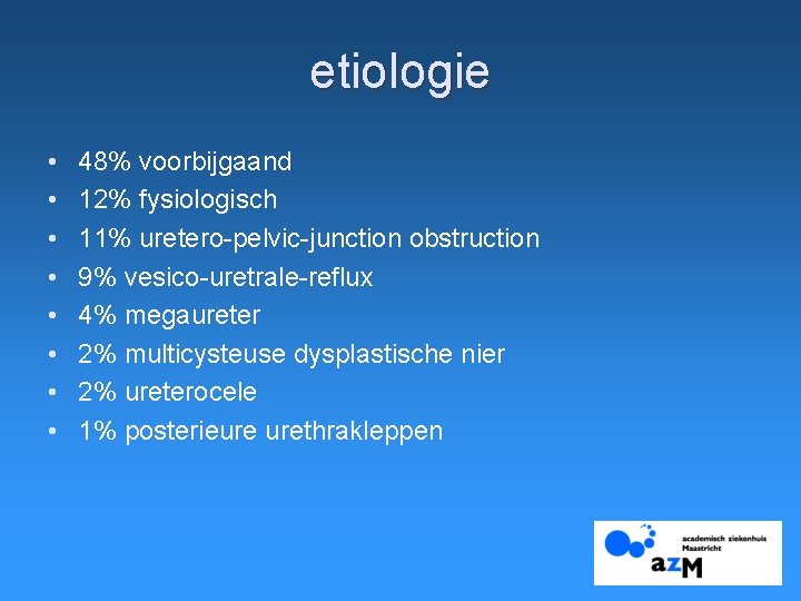 etiologie • • 48% voorbijgaand 12% fysiologisch 11% uretero-pelvic-junction obstruction 9% vesico-uretrale-reflux 4% megaureter