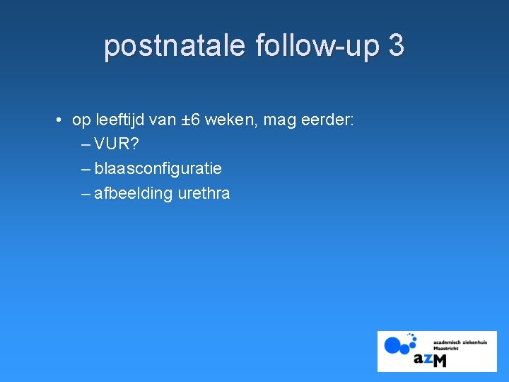 postnatale follow-up 3 • op leeftijd van ± 6 weken, mag eerder: – VUR?