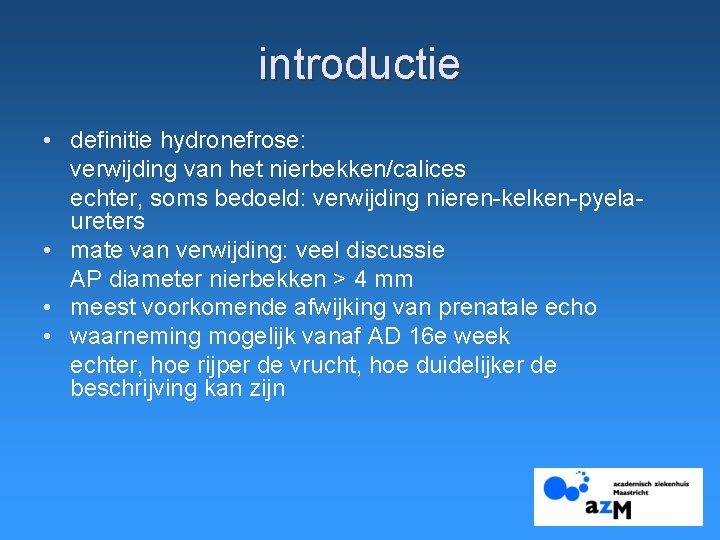 introductie • definitie hydronefrose: verwijding van het nierbekken/calices echter, soms bedoeld: verwijding nieren-kelken-pyelaureters •