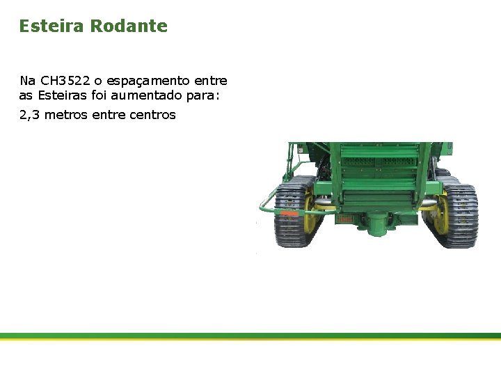 Esteira Rodante Na CH 3522 o espaçamento entre as Esteiras foi aumentado para: 2,