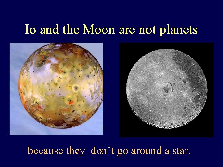 Io and the Moon are not planets because they don’t go around a star.