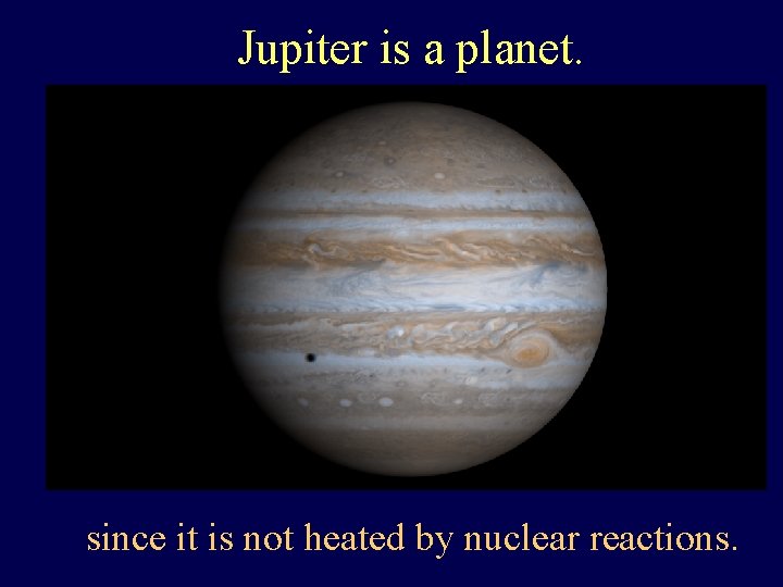 Jupiter is a planet. since it is not heated by nuclear reactions. 