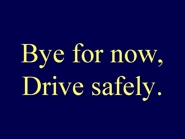 Bye for now, Drive safely. 