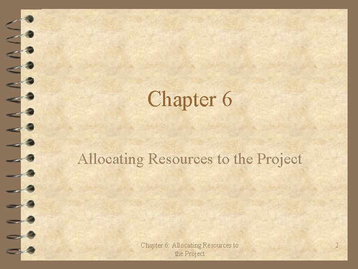 Chapter 6 Allocating Resources to the Project Chapter 6: Allocating Resources to the Project