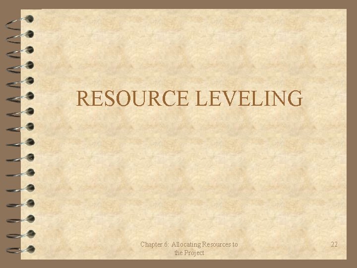 RESOURCE LEVELING Chapter 6: Allocating Resources to the Project 22 