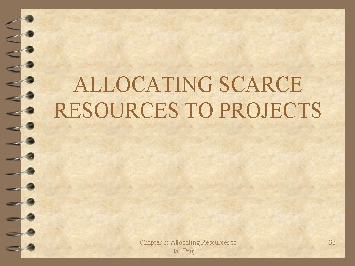 ALLOCATING SCARCE RESOURCES TO PROJECTS Chapter 6: Allocating Resources to the Project 33 