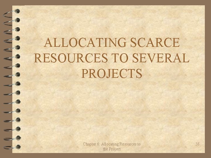 ALLOCATING SCARCE RESOURCES TO SEVERAL PROJECTS Chapter 6: Allocating Resources to the Project 38