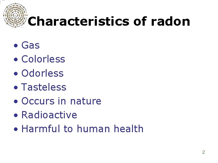 Characteristics of radon • Gas • Colorless • Odorless • Tasteless • Occurs in