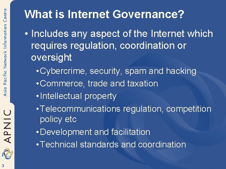 What is Internet Governance? • Includes any aspect of the Internet which requires regulation,