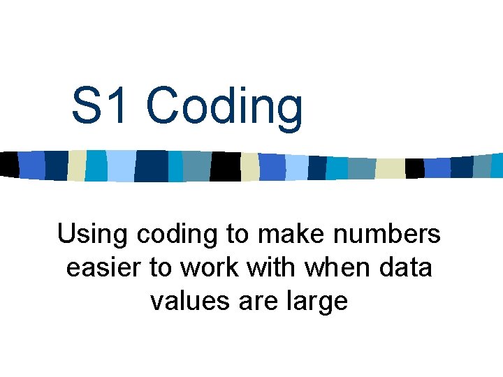 S 1 Coding Using coding to make numbers easier to work with when data