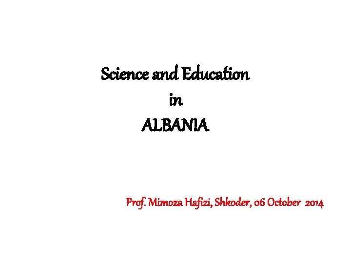 Science and Education in ALBANIA Prof. Mimoza Hafizi, Shkoder, 06 October 2014 