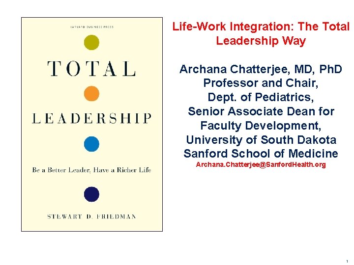 Life-Work Integration: The Total Leadership Way Archana Chatterjee, MD, Ph. D Professor and Chair, Life-Work Integration: The Total Leadership Way Archana Chatterjee, MD, Ph. D Professor and Chair,